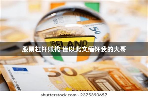 股票杠杆赚钱 谨以此文缅怀我的大哥