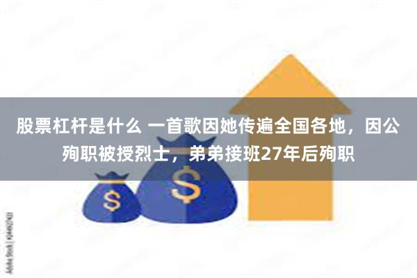 股票杠杆是什么 一首歌因她传遍全国各地，因公殉职被授烈士，弟弟接班27年后殉职