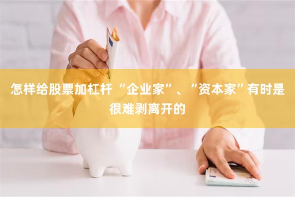 怎样给股票加杠杆 “企业家”、“资本家”有时是很难剥离开的