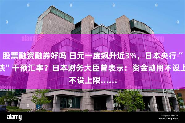 股票融资融券好吗 日元一度飙升近3%，日本央行“趁热打铁”干预汇率？日本财务大臣曾表示：资金动用不设上限......