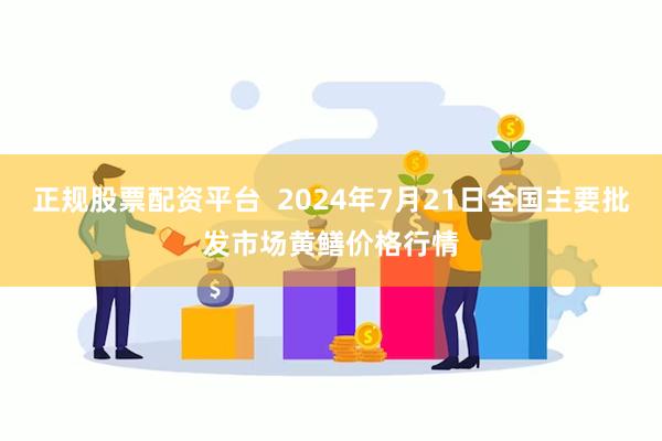 正规股票配资平台  2024年7月21日全国主要批发市场黄鳝价格行情