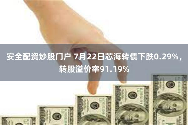 安全配资炒股门户 7月22日芯海转债下跌0.29%，转股溢价率91.19%