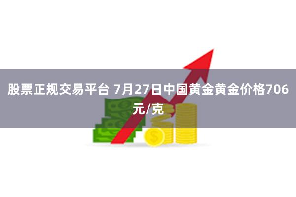 股票正规交易平台 7月27日中国黄金黄金价格706元/克