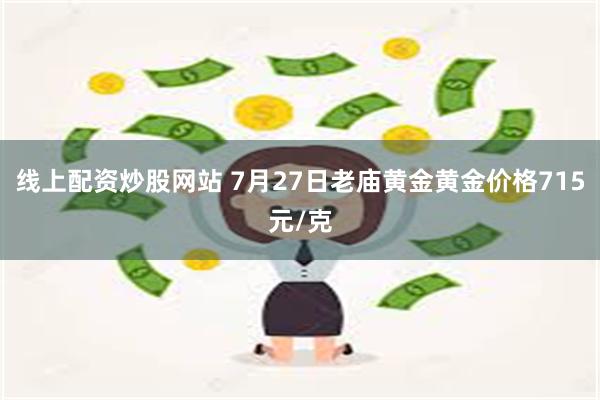 线上配资炒股网站 7月27日老庙黄金黄金价格715元/克