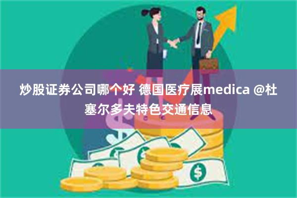 炒股证券公司哪个好 德国医疗展medica @杜塞尔多夫特色交通信息