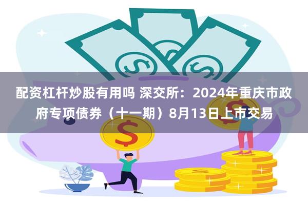 配资杠杆炒股有用吗 深交所：2024年重庆市政府专项债券（十一期）8月13日上市交易