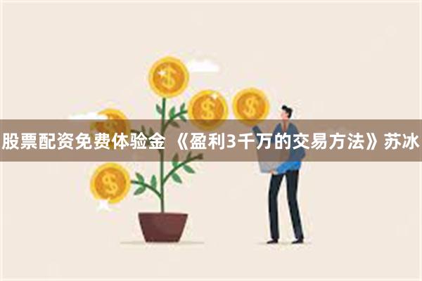 股票配资免费体验金 《盈利3千万的交易方法》苏冰