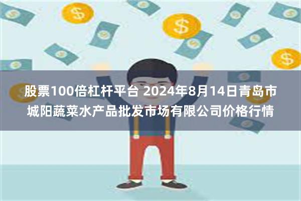 股票100倍杠杆平台 2024年8月14日青岛市城阳蔬菜水产品批发市场有限公司价格行情