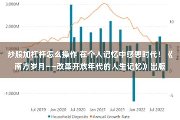 炒股加杠杆怎么操作 在个人记忆中感恩时代！《南方岁月——改革开放年代的人生记忆》出版