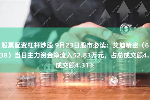 股票配资杠杆炒股 9月23日股市必读：艾迪精密（603638）当日主力资金净流入52.83万元，占总