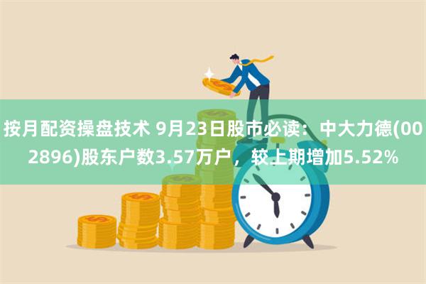 按月配资操盘技术 9月23日股市必读：中大力德(002896)股东户数3.57万户，较上期增加5.5