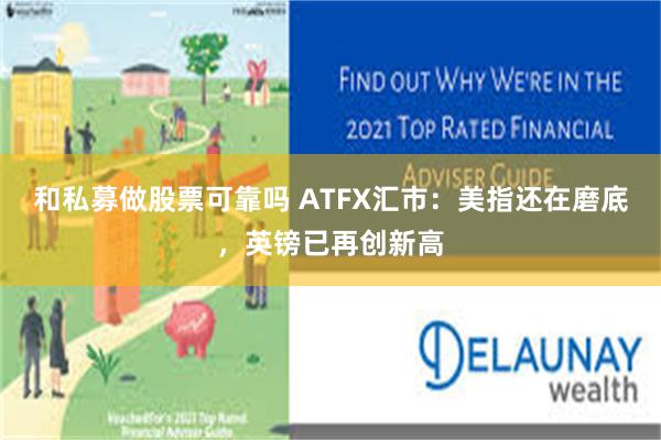 和私募做股票可靠吗 ATFX汇市：美指还在磨底，英镑已再创新高