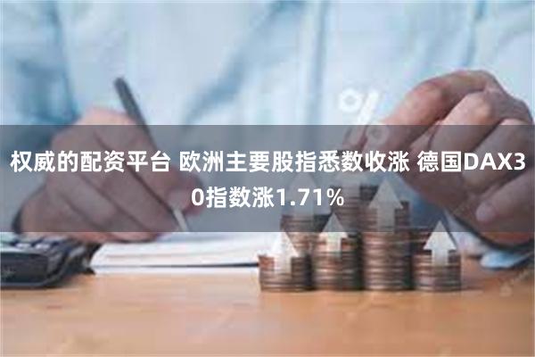 权威的配资平台 欧洲主要股指悉数收涨 德国DAX30指数涨1.71%