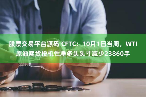 股票交易平台源码 CFTC：10月1日当周，WTI原油期货投机性净多头头寸减少23860手