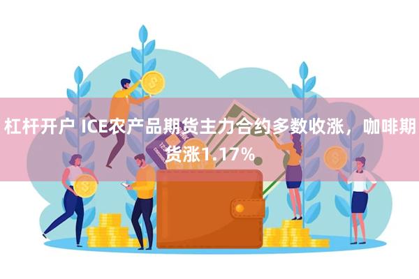 杠杆开户 ICE农产品期货主力合约多数收涨，咖啡期货涨1.17%