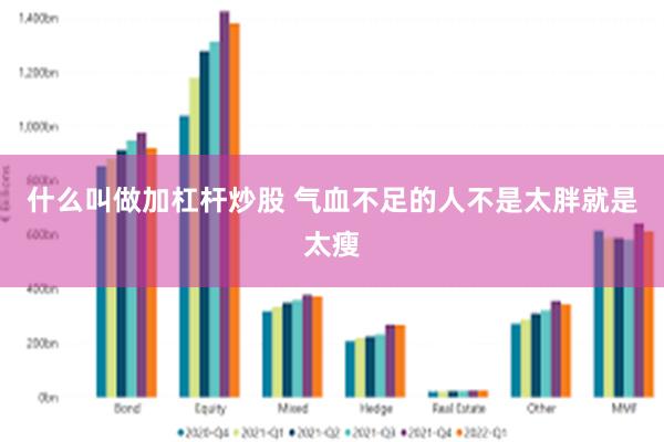 什么叫做加杠杆炒股 气血不足的人不是太胖就是太瘦