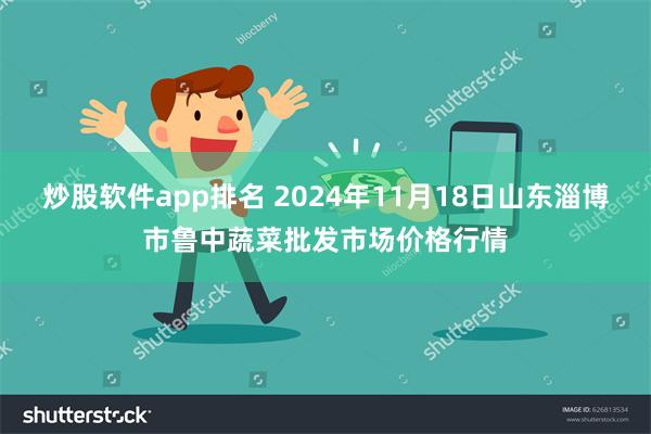 炒股软件app排名 2024年11月18日山东淄博市鲁中蔬菜批发市场价格行情