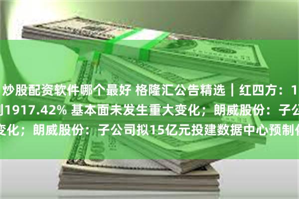 炒股配资软件哪个最好 格隆汇公告精选︱红四方：11月26日股价涨幅达到1917.42% 基本面未发生