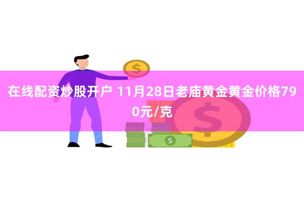 在线配资炒股开户 11月28日老庙黄金黄金价格790元/克