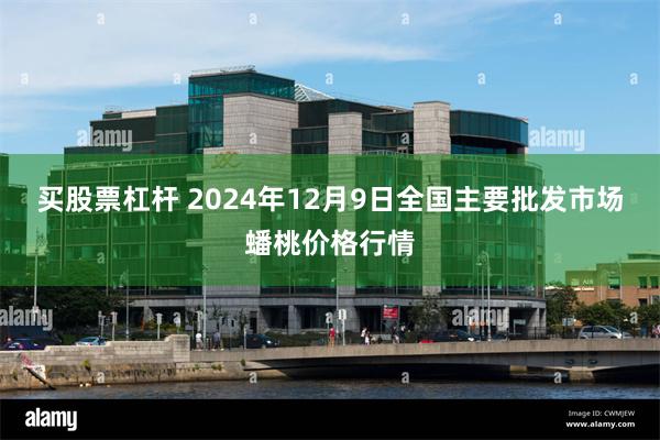 买股票杠杆 2024年12月9日全国主要批发市场蟠桃价格行情