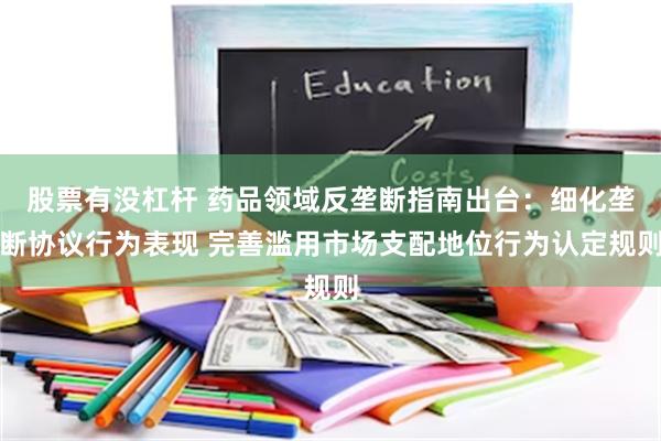 股票有没杠杆 药品领域反垄断指南出台：细化垄断协议行为表现 完善滥用市场支配地位行为认定规则