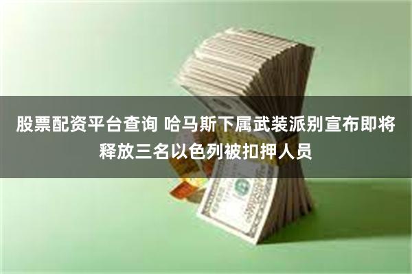 股票配资平台查询 哈马斯下属武装派别宣布即将释放三名以色列被扣押人员