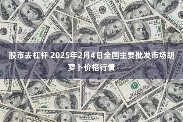 股市去杠杆 2025年2月4日全国主要批发市场胡萝卜价格行情