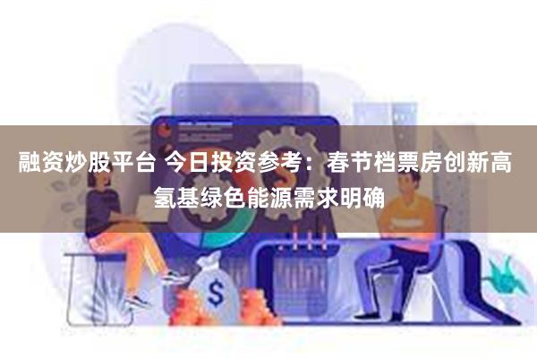 融资炒股平台 今日投资参考：春节档票房创新高 氢基绿色能源需求明确