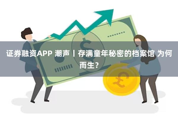 证券融资APP 潮声丨存满童年秘密的档案馆 为何而生？