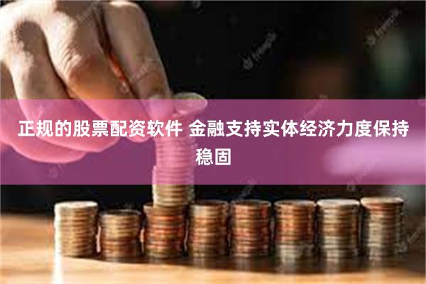 正规的股票配资软件 金融支持实体经济力度保持稳固