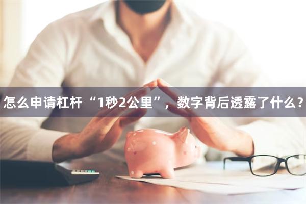 怎么申请杠杆 “1秒2公里”，数字背后透露了什么？