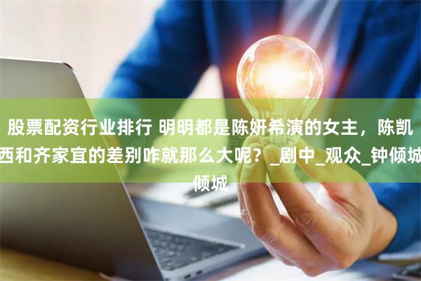 股票配资行业排行 明明都是陈妍希演的女主，陈凯西和齐家宜的差别咋就那么大呢？_剧中_观众_钟倾城