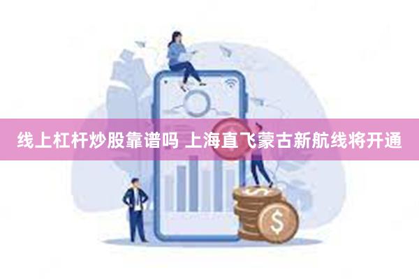 线上杠杆炒股靠谱吗 上海直飞蒙古新航线将开通