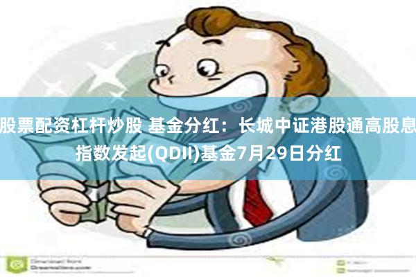 股票配资杠杆炒股 基金分红：长城中证港股通高股息指数发起(QDII)基金7月29日分红