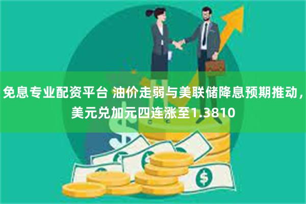 免息专业配资平台 油价走弱与美联储降息预期推动，美元兑加元四连涨至1.3810