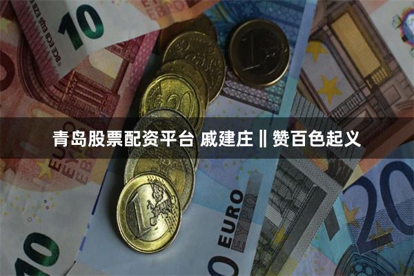 青岛股票配资平台 戚建庄‖赞百色起义