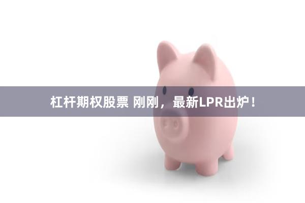 杠杆期权股票 刚刚，最新LPR出炉！