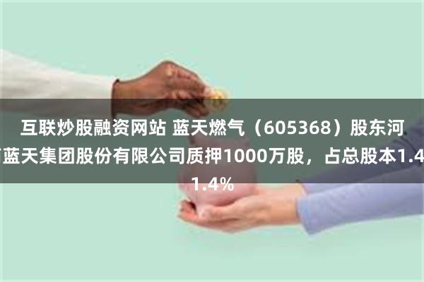 互联炒股融资网站 蓝天燃气（605368）股东河南蓝天集团股份有限公司质押1000万股，占总股本1.
