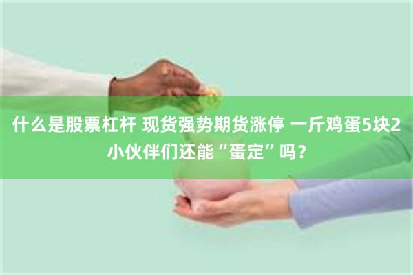 什么是股票杠杆 现货强势期货涨停 一斤鸡蛋5块2小伙伴们还能“蛋定”吗？