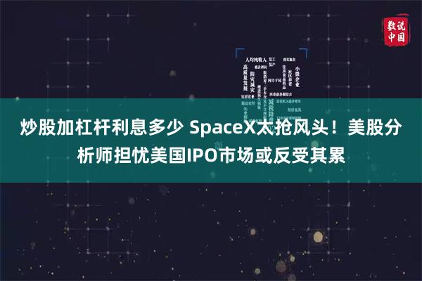 炒股加杠杆利息多少 SpaceX太抢风头！美股分析师担忧美国IPO市场或反受其累