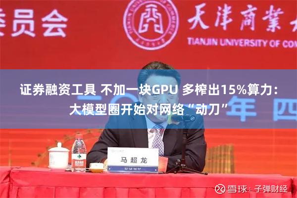 证券融资工具 不加一块GPU 多榨出15%算力：大模型圈开始对网络“动刀”