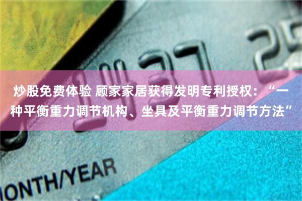 炒股免费体验 顾家家居获得发明专利授权：“一种平衡重力调节机构、坐具及平衡重力调节方法”