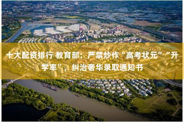 十大配资排行 教育部：严禁炒作“高考状元”“升学率”，纠治奢华录取通知书