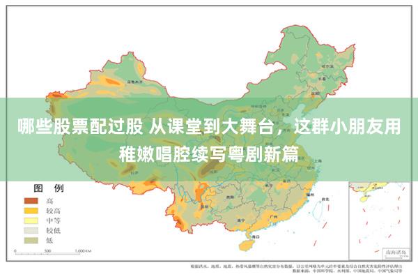 哪些股票配过股 从课堂到大舞台，这群小朋友用稚嫩唱腔续写粤剧新篇