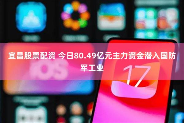 宜昌股票配资 今日80.49亿元主力资金潜入国防军工业