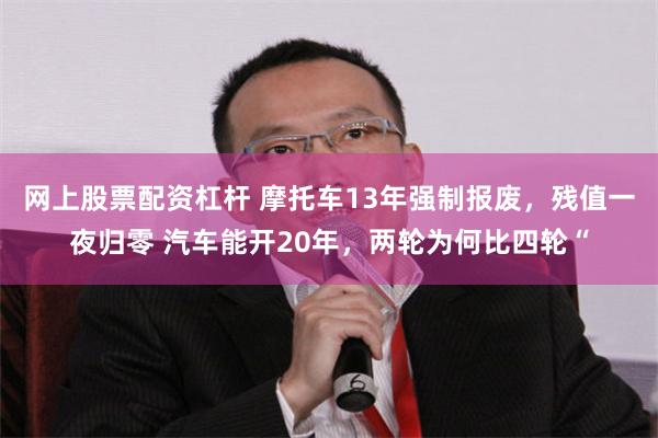 网上股票配资杠杆 摩托车13年强制报废，残值一夜归零 汽车能开20年，两轮为何比四轮“