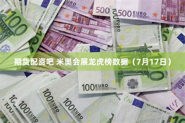 期货配资吧 米奥会展龙虎榜数据（7月17日）