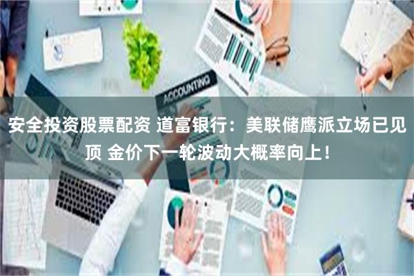 安全投资股票配资 道富银行：美联储鹰派立场已见顶 金价下一轮波动大概率向上！