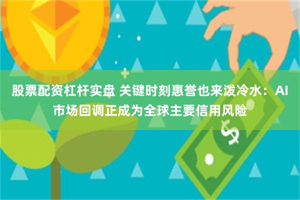 股票配资杠杆实盘 关键时刻惠誉也来泼冷水：AI市场回调正成为全球主要信用风险