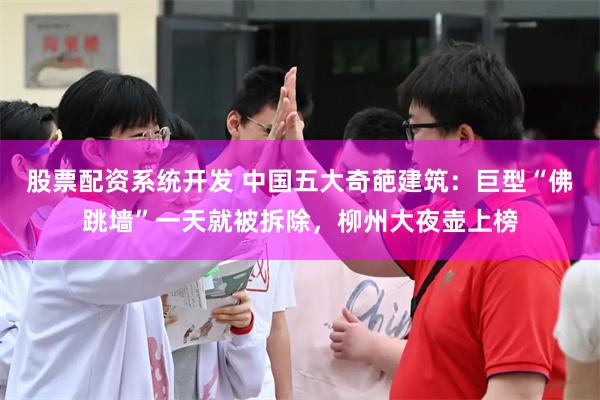 股票配资系统开发 中国五大奇葩建筑：巨型“佛跳墙”一天就被拆除，柳州大夜壶上榜
